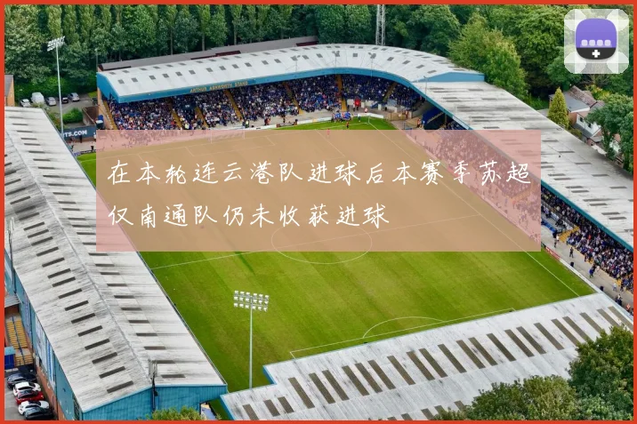 在本轮连云港队进球后本赛季苏超仅南通队仍未收获进球