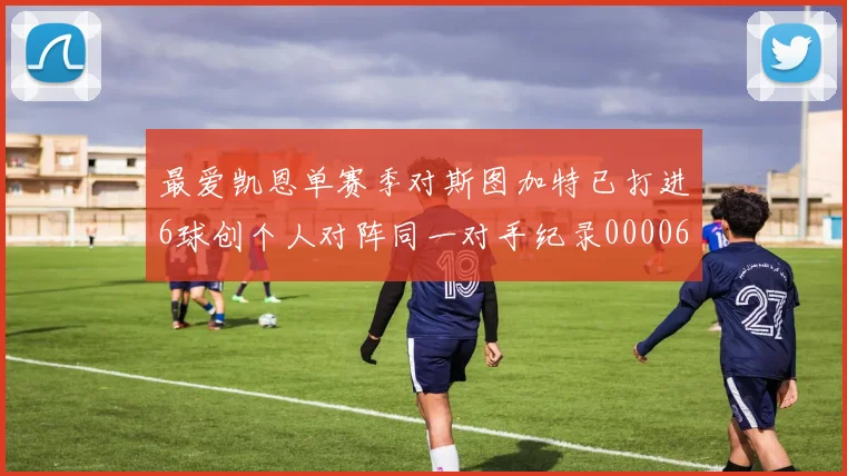 最爱凯恩单赛季对斯图加特已打进6球创个人对阵同一对手纪录0000644